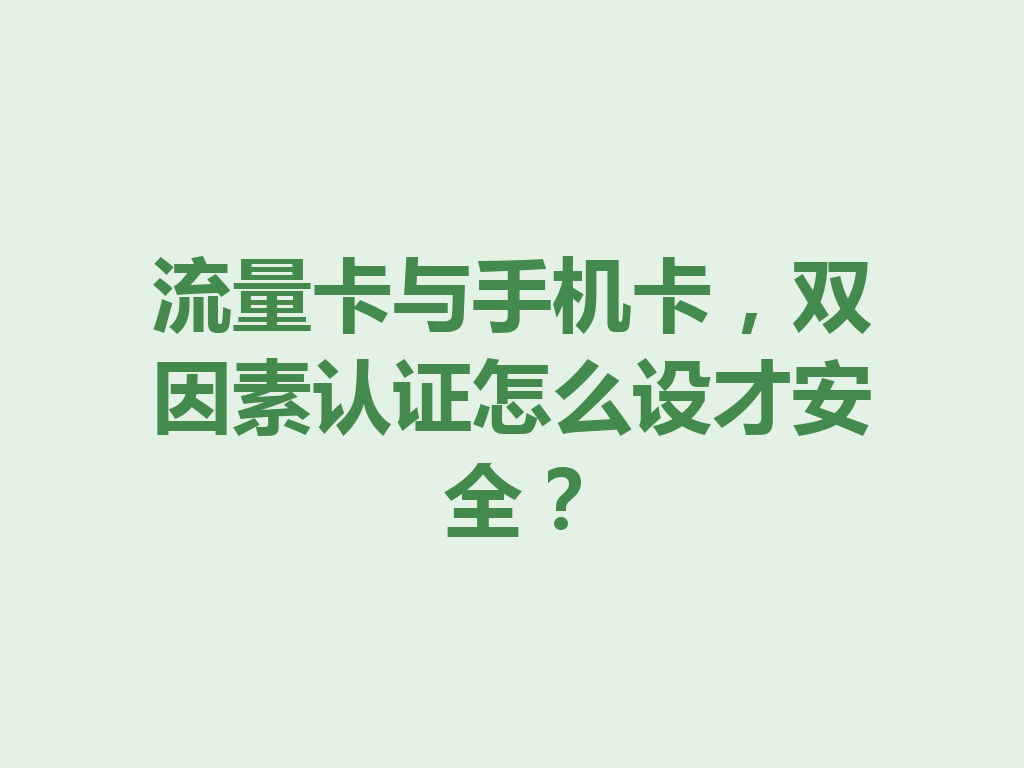 流量卡与手机卡，双因素认证怎么设才安全？