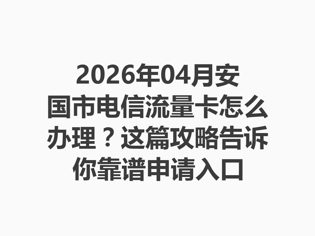 2026年04月安国市电信流量卡怎么办理?这篇攻略告诉你靠谱申请入口