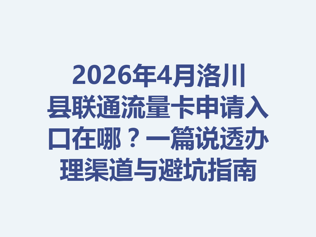 2026年4月洛川县联通流量卡申请入口在哪？一篇说透办理渠道与避坑指南