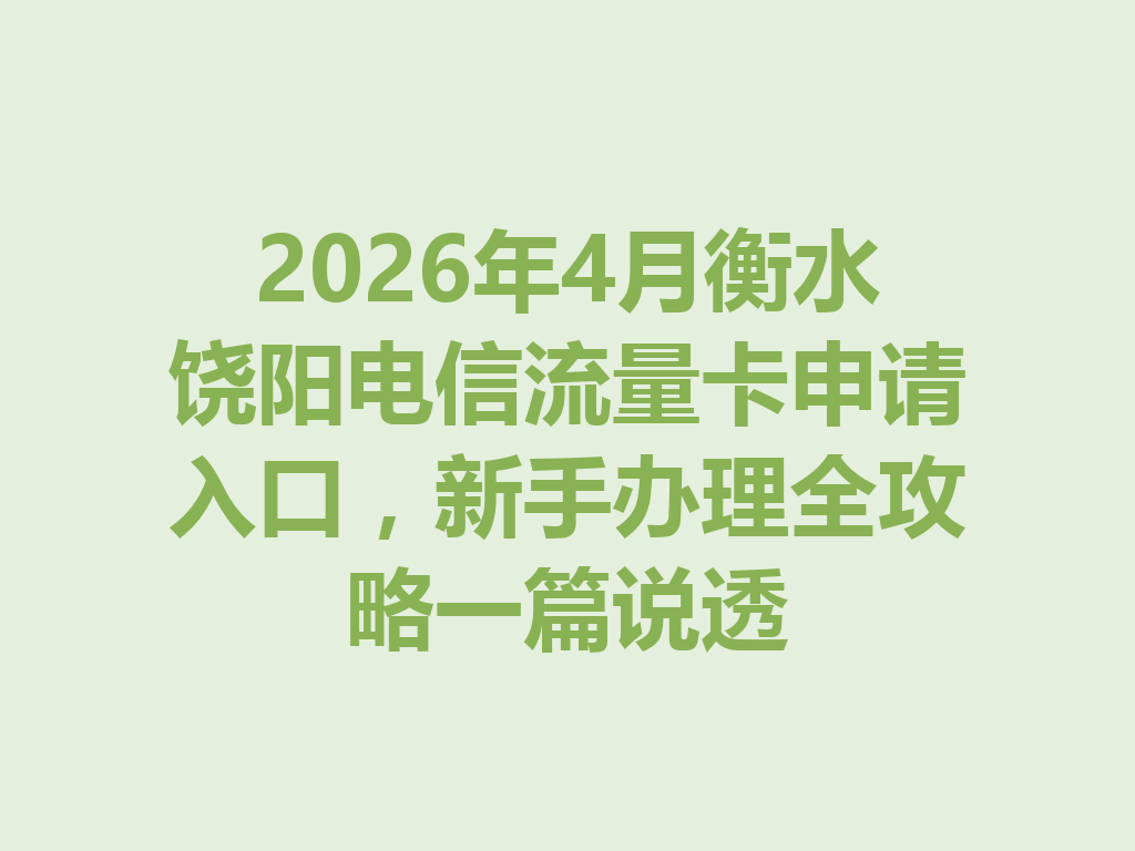 2026年4月衡水饶阳电信流量卡申请入口，新手办理全攻略一篇说透