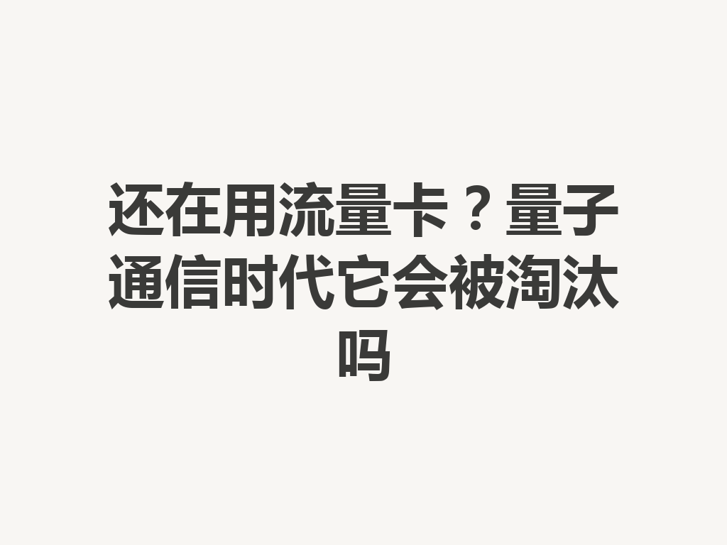 还在用流量卡？量子通信时代它会被淘汰吗