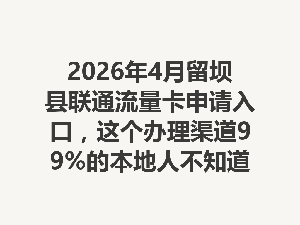 2026年4月留坝县联通流量卡申请入口，这个办理渠道99%的本地人不知道