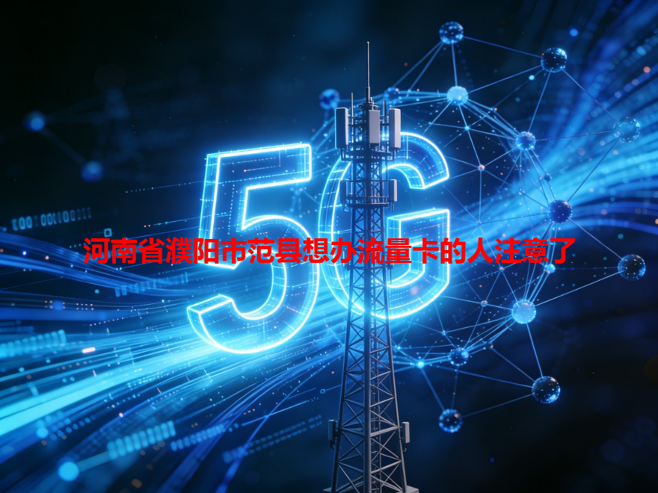 河南省濮阳市范县想办流量卡的人注意了