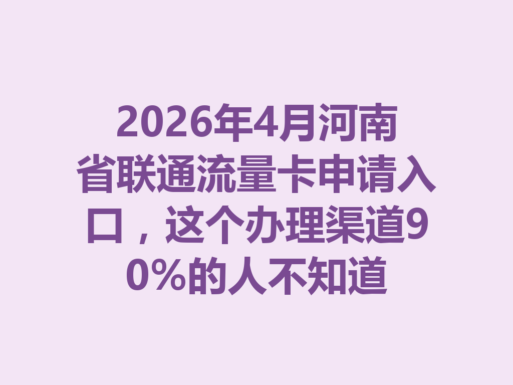 2026年4月河南省联通流量卡申请入口，这个办理渠道90%的人不知道