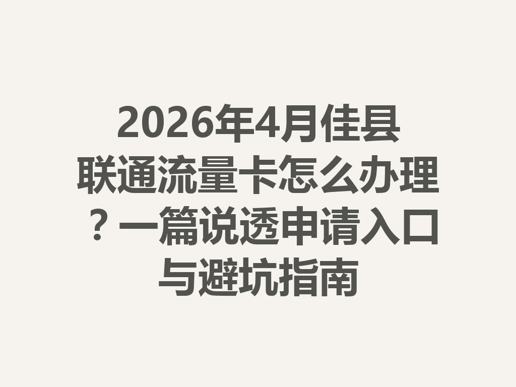 2026年4月佳县联通流量卡怎么办理？一篇说透申请入口与避坑指南