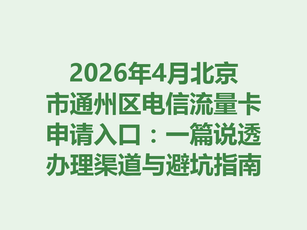 2026年4月北京市通州区电信流量卡申请入口：一篇说透办理渠道与避坑指南
