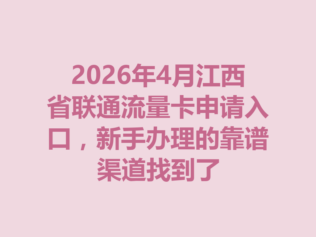 2026年4月江西省联通流量卡申请入口，新手办理的靠谱渠道找到了