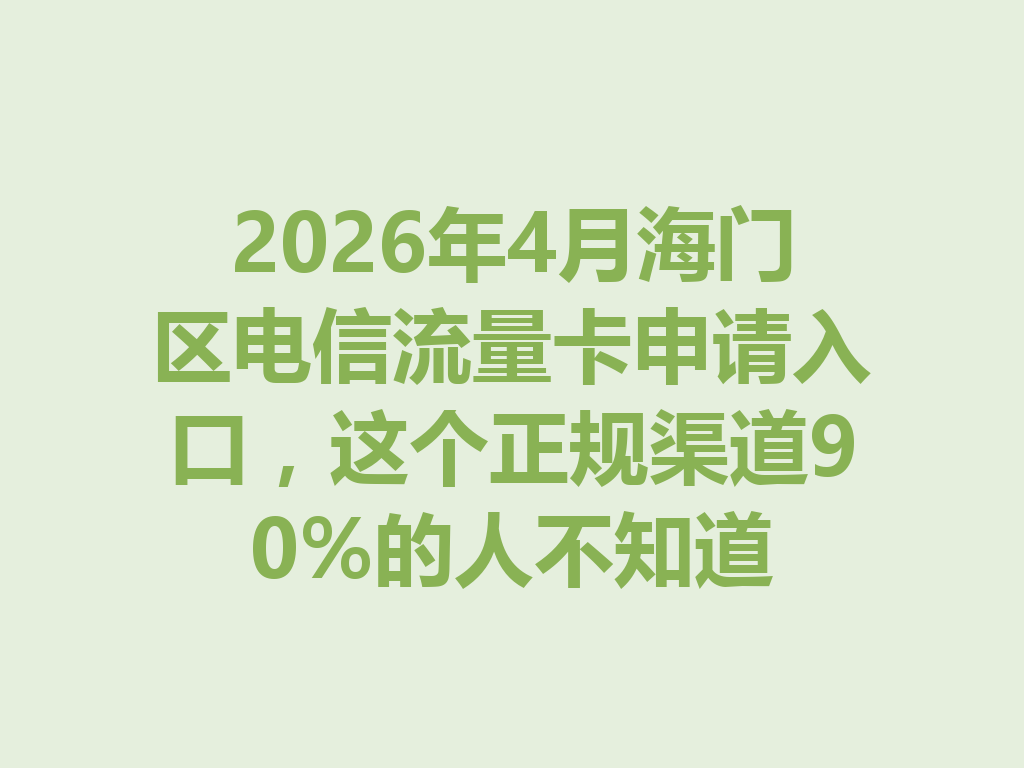 2026年4月海门区电信流量卡申请入口，这个正规渠道90%的人不知道