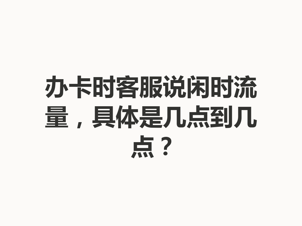办卡时客服说闲时流量，具体是几点到几点？
