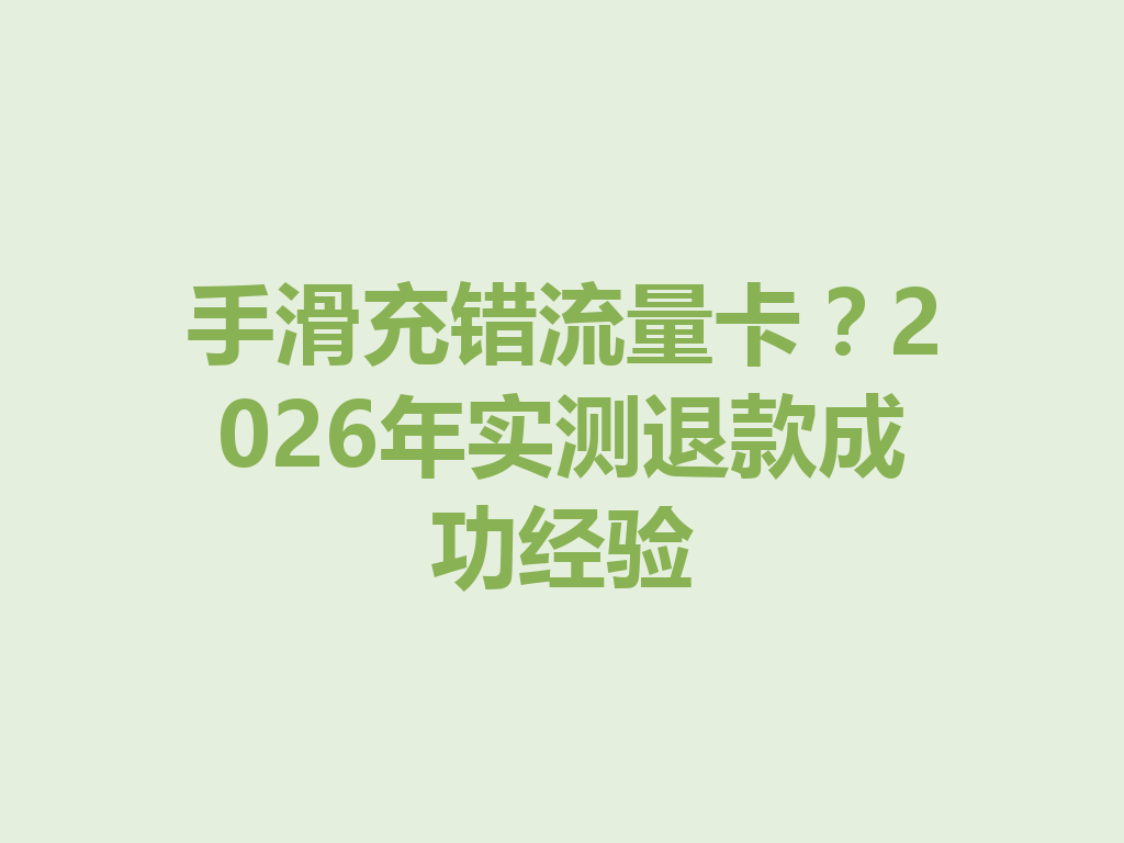 手滑充错流量卡？2026年实测退款成功经验