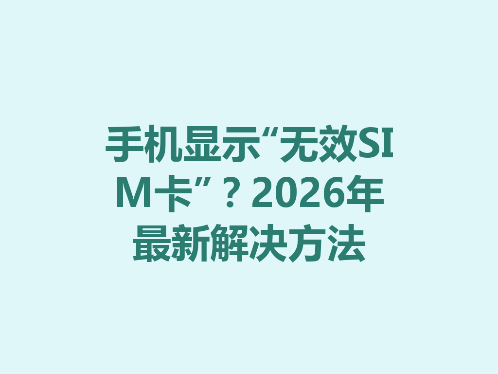 手机显示“无效SIM卡”？2026年最新解决方法