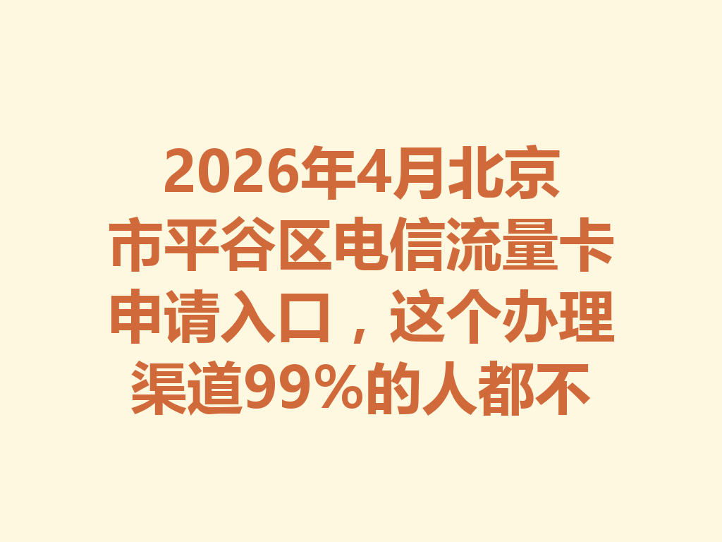 2026年4月北京市平谷区电信流量卡申请入口，这个办理渠道99%的人都不知道