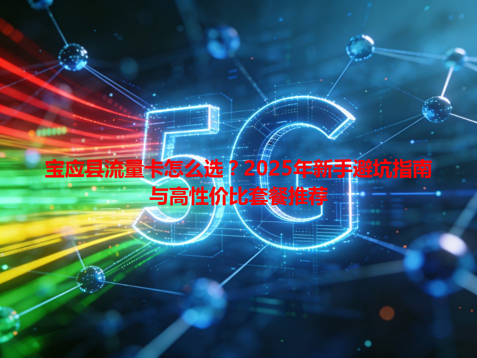 宝应县流量卡怎么选？2025年新手避坑指南与高性价比套餐推荐