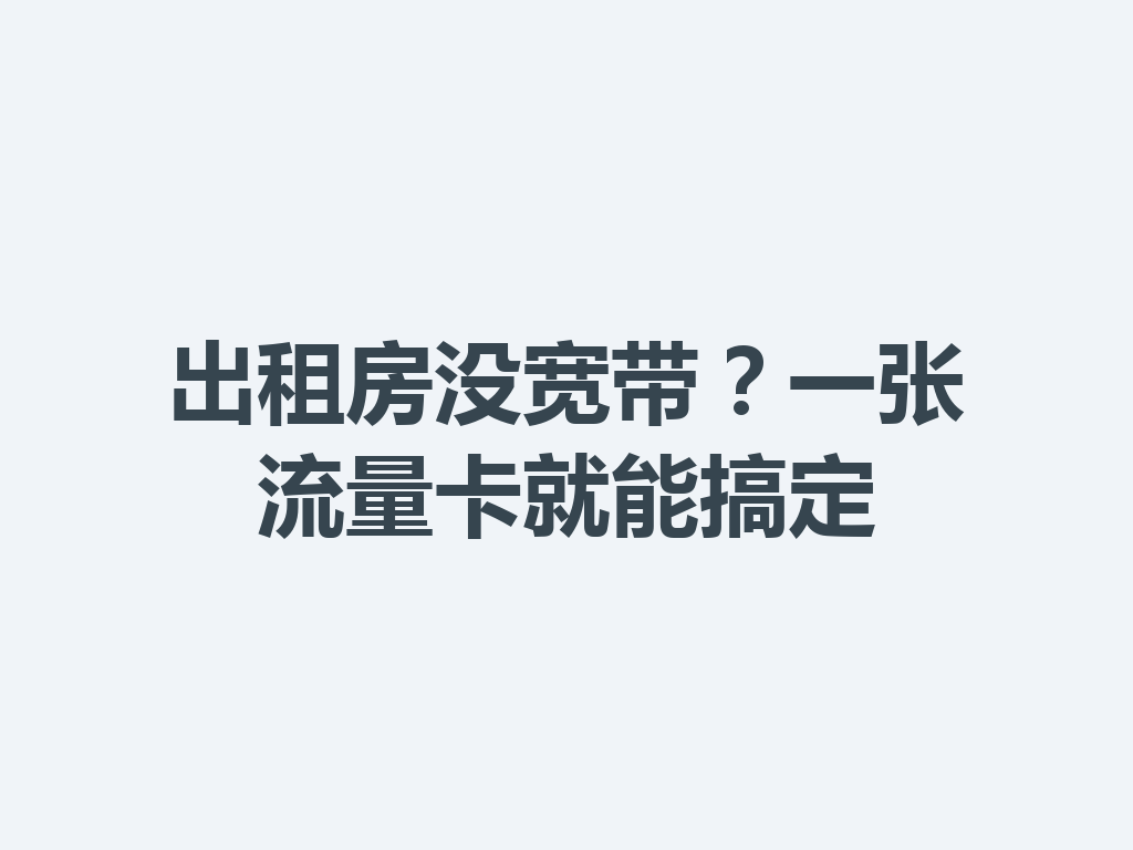 出租房没宽带？一张流量卡就能搞定