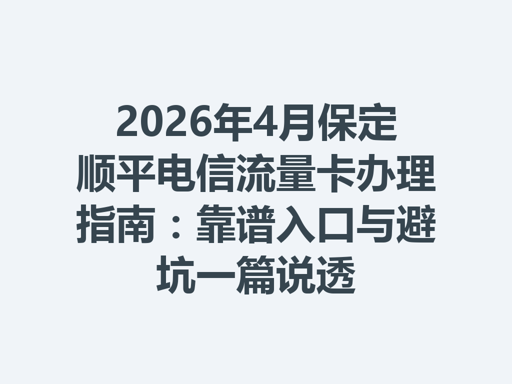 2026年4月保定顺平电信流量卡办理指南：靠谱入口与避坑一篇说透