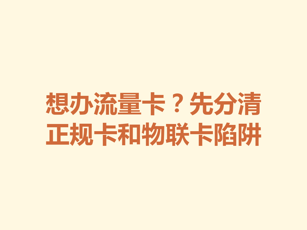 想办流量卡？先分清正规卡和物联卡陷阱