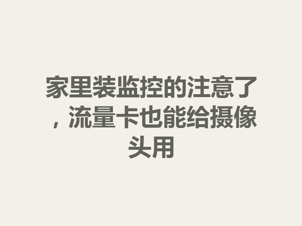 家里装监控的注意了，流量卡也能给摄像头用