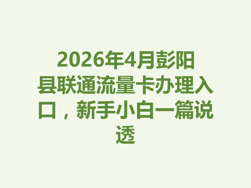 2026年4月彭阳县联通流量卡办理入口，新手小白一篇说透