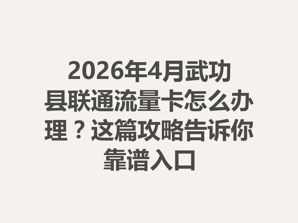 2026年4月武功县联通流量卡怎么办理？这篇攻略告诉你靠谱入口