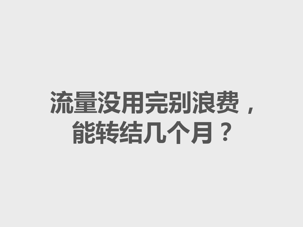 流量没用完别浪费，能转结几个月？