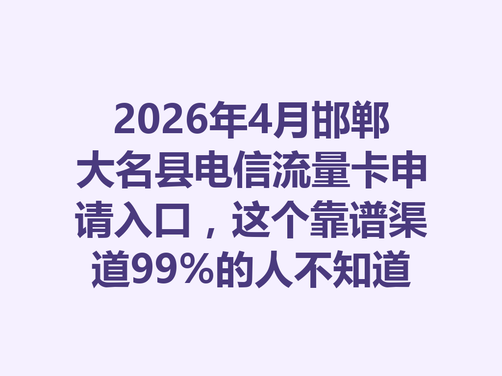 2026年4月邯郸大名县电信流量卡申请入口,这个靠谱渠道99%的人不知道