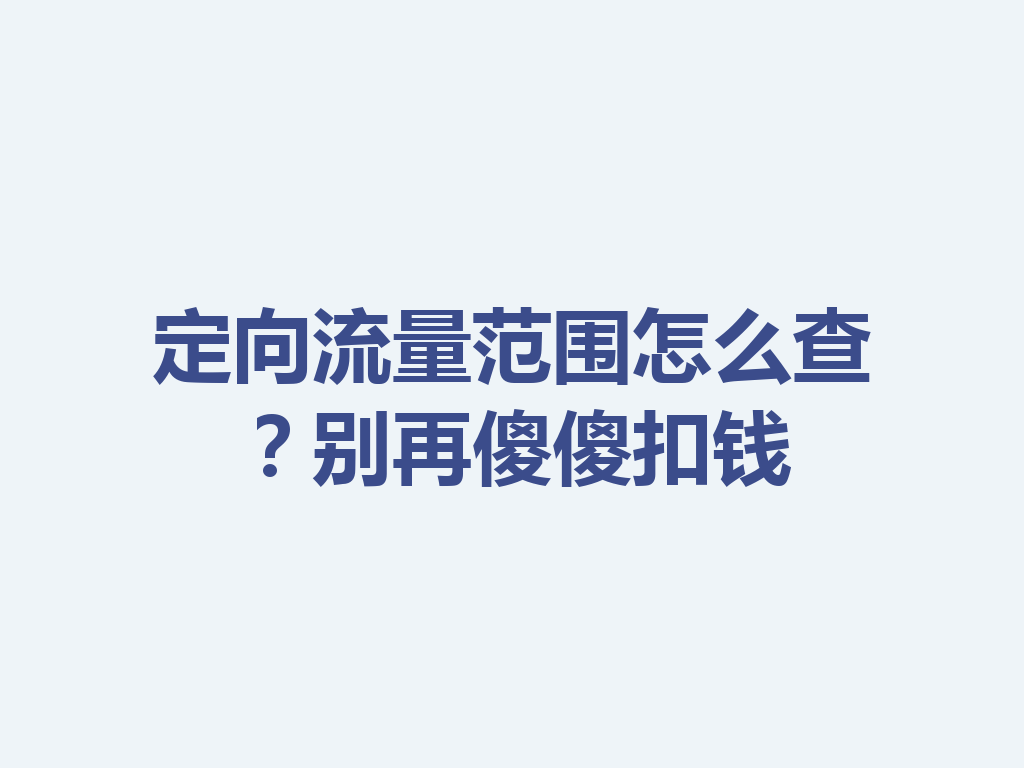 定向流量范围怎么查？别再傻傻扣钱