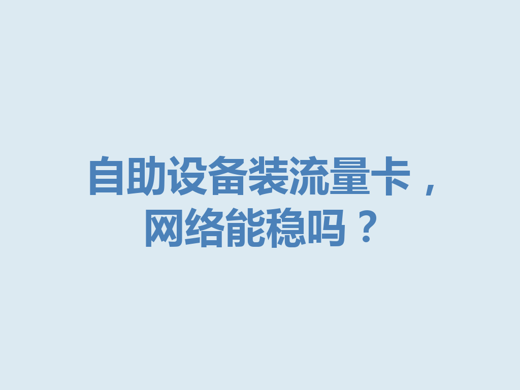 自助设备装流量卡，网络能稳吗？