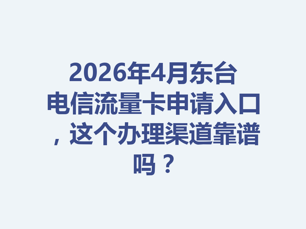 2026年4月东台电信流量卡申请入口，这个办理渠道靠谱吗？