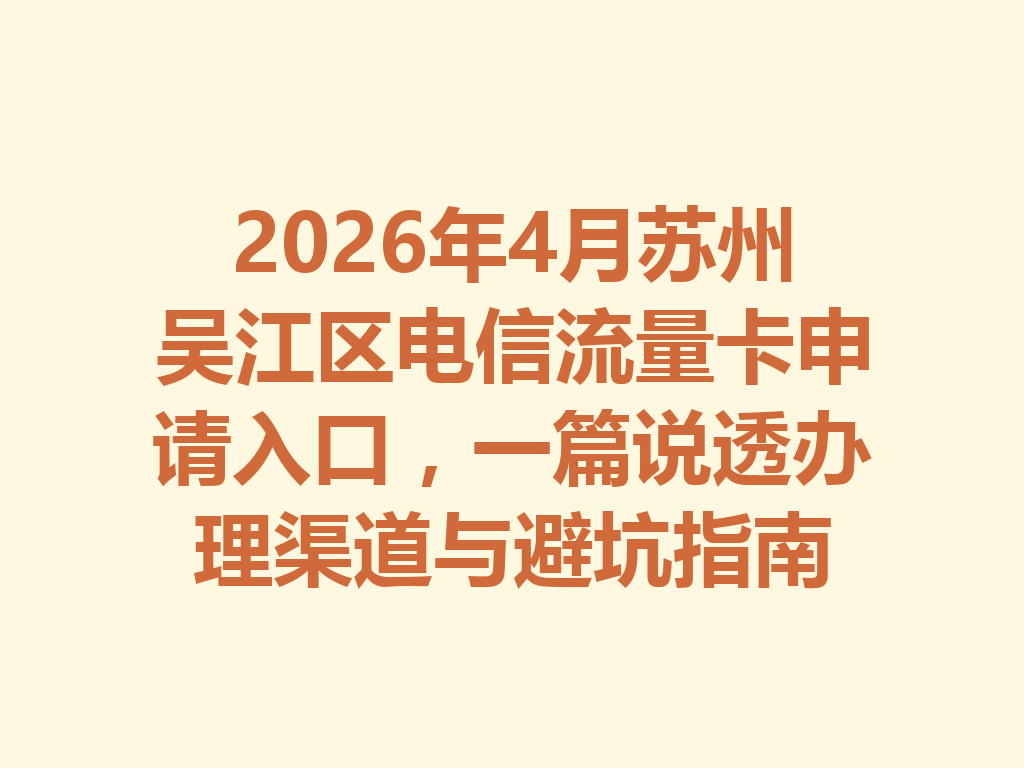 2026年4月苏州吴江区电信流量卡申请入口，一篇说透办理渠道与避坑指南