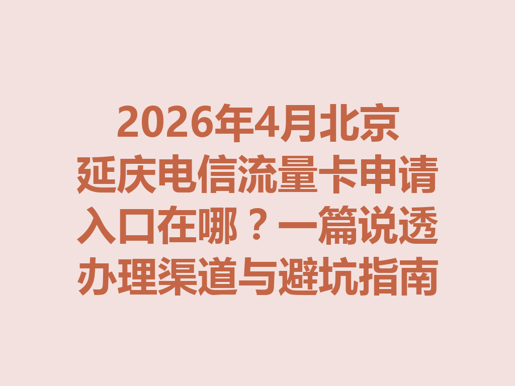2026年4月北京延庆电信流量卡申请入口在哪?一篇说透办理渠道与避坑指南