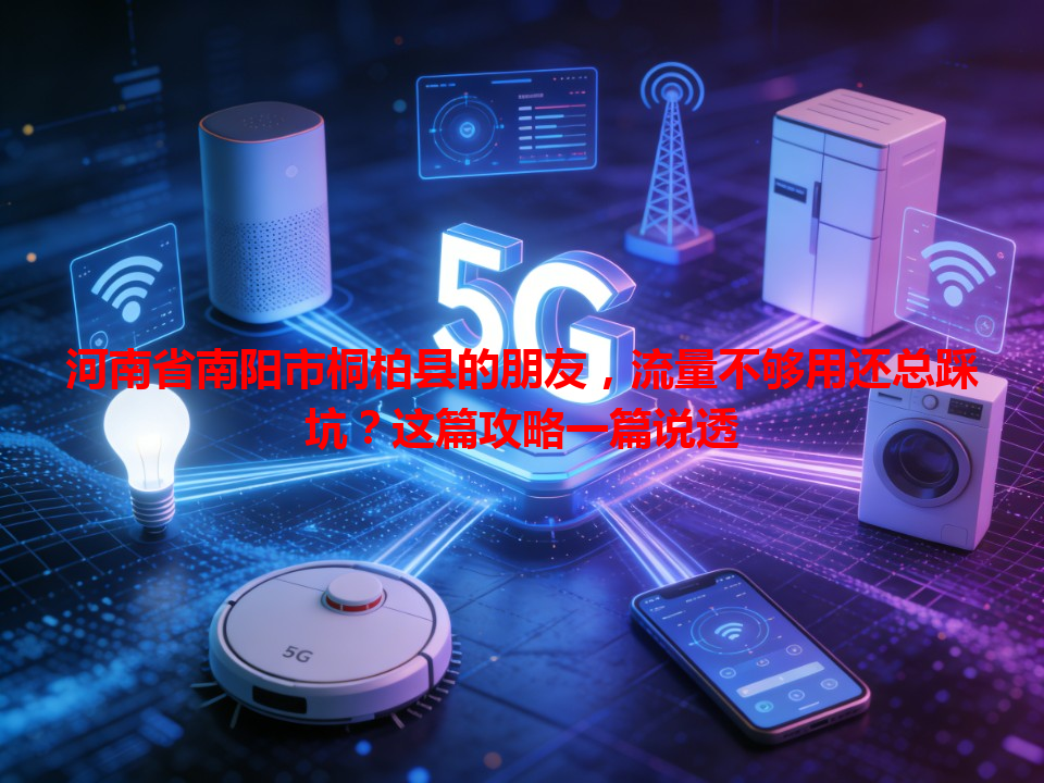 河南省南阳市桐柏县的朋友，流量不够用还总踩坑？这篇攻略一篇说透
