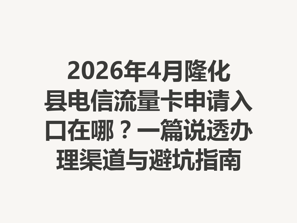 2026年4月隆化县电信流量卡申请入口在哪？一篇说透办理渠道与避坑指南
