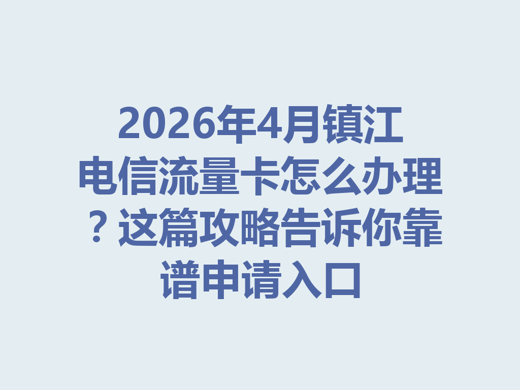 2026年4月镇江电信流量卡怎么办理？这篇攻略告诉你靠谱申请入口