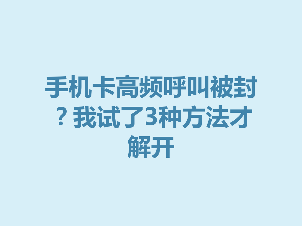 手机卡高频呼叫被封？我试了3种方法才解开