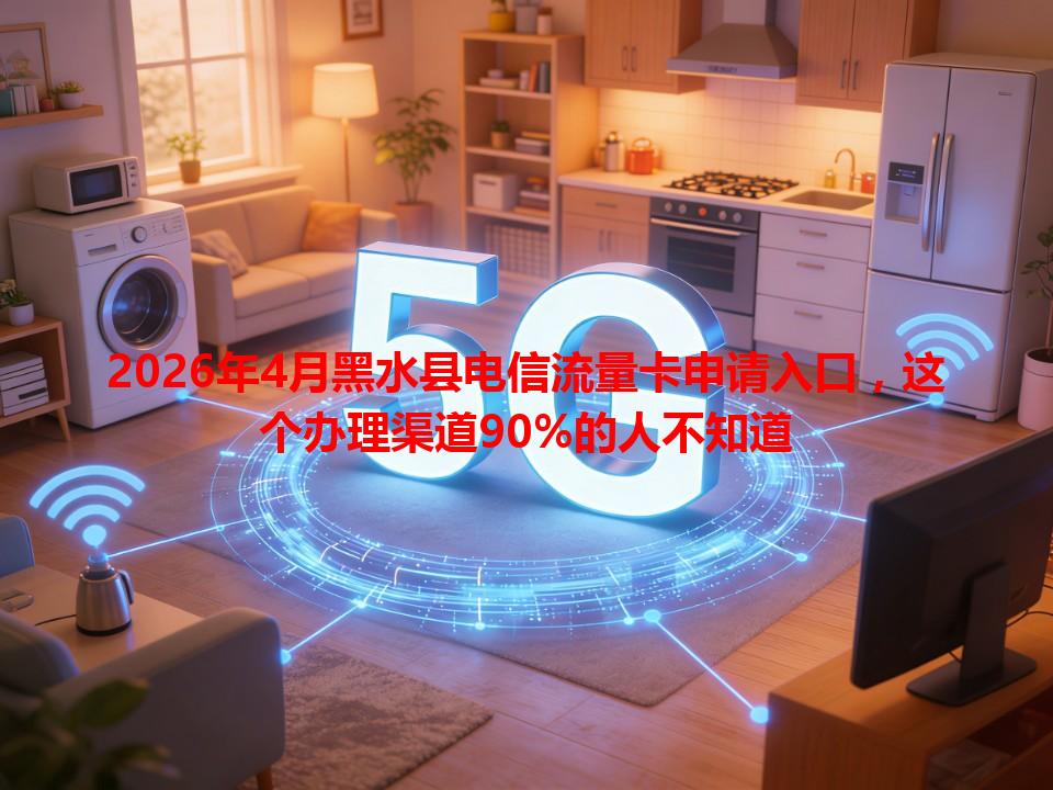 2026年4月黑水县电信流量卡申请入口，这个办理渠道90%的人不知道