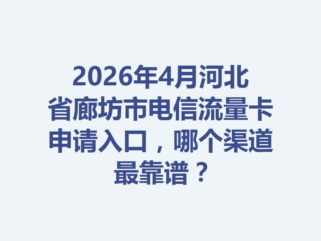 2026年4月河北省廊坊市电信流量卡申请入口，哪个渠道最靠谱？