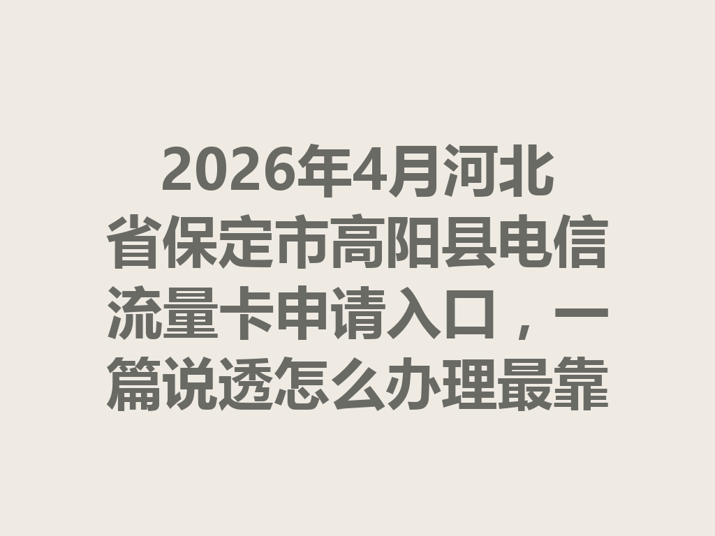 2026年4月河北省保定市高阳县电信流量卡申请入口，一篇说透怎么办理最靠谱