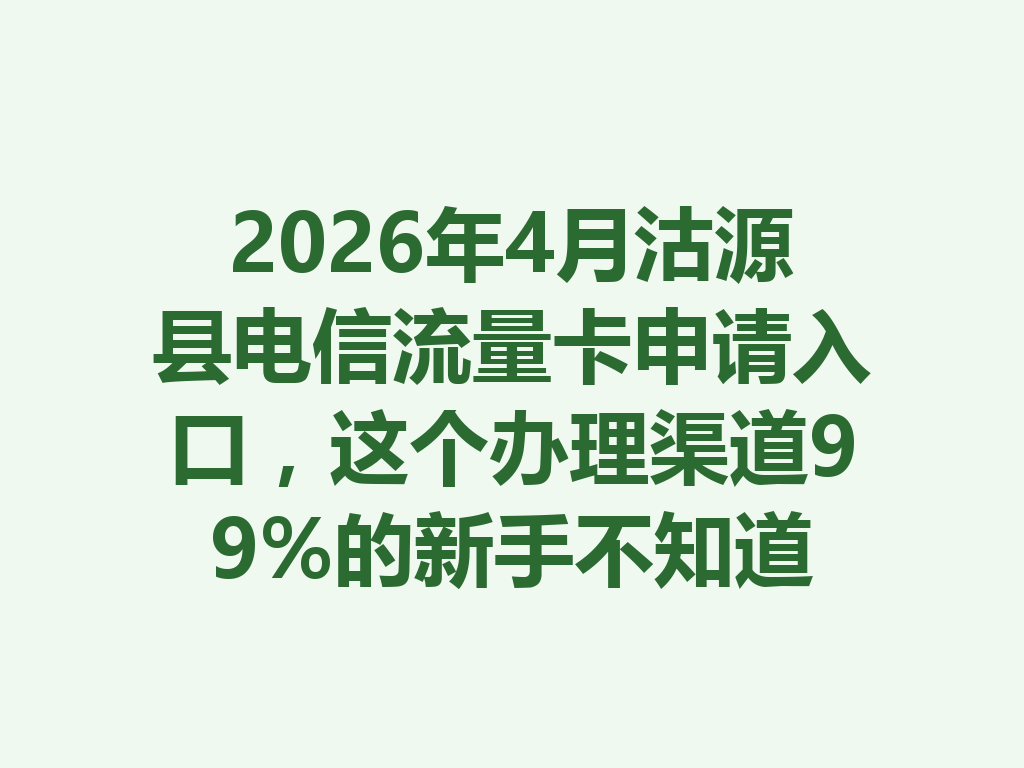 2026年4月沽源县电信流量卡申请入口,这个办理渠道99%的新手不知道