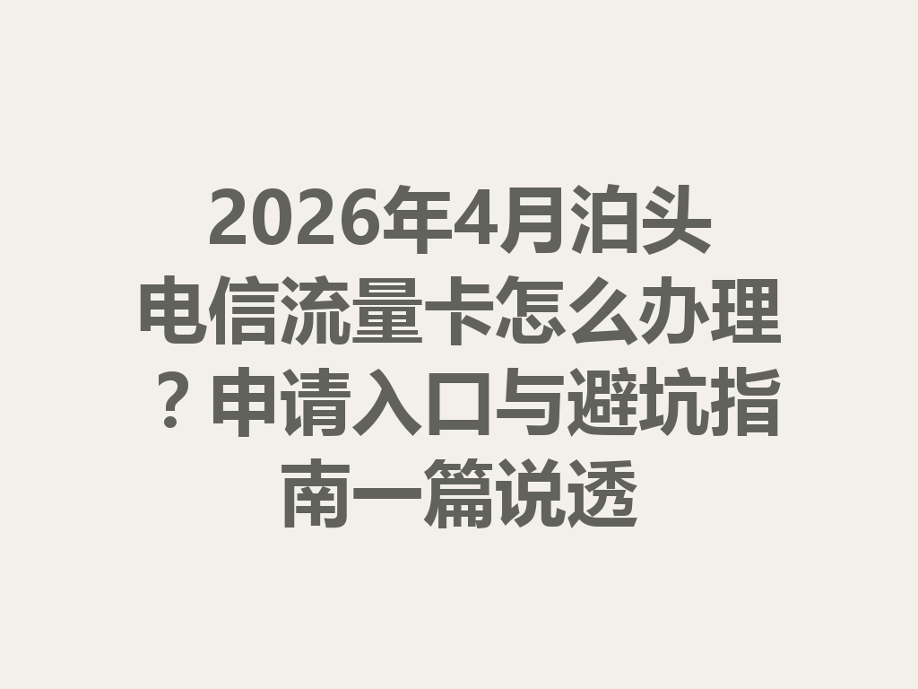 2026年4月泊头电信流量卡怎么办理？申请入口与避坑指南一篇说透