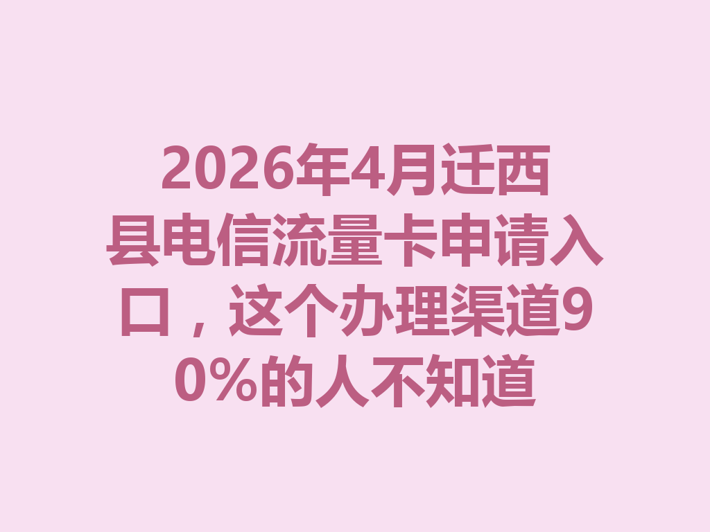 2026年4月迁西县电信流量卡申请入口，这个办理渠道90%的人不知道