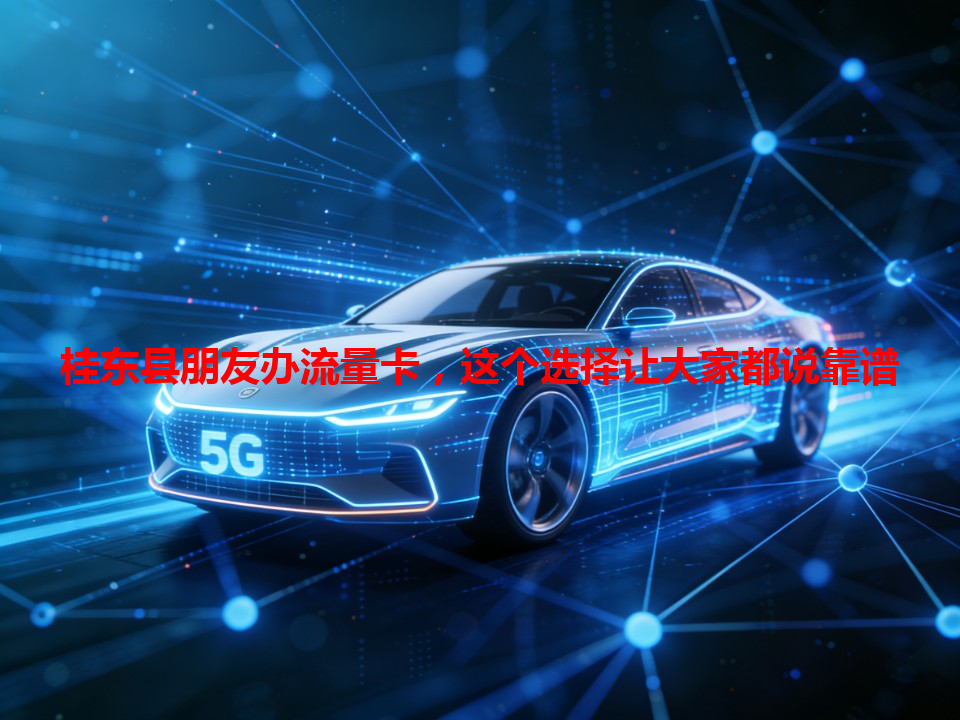 桂东县朋友办流量卡，这个选择让大家都说靠谱