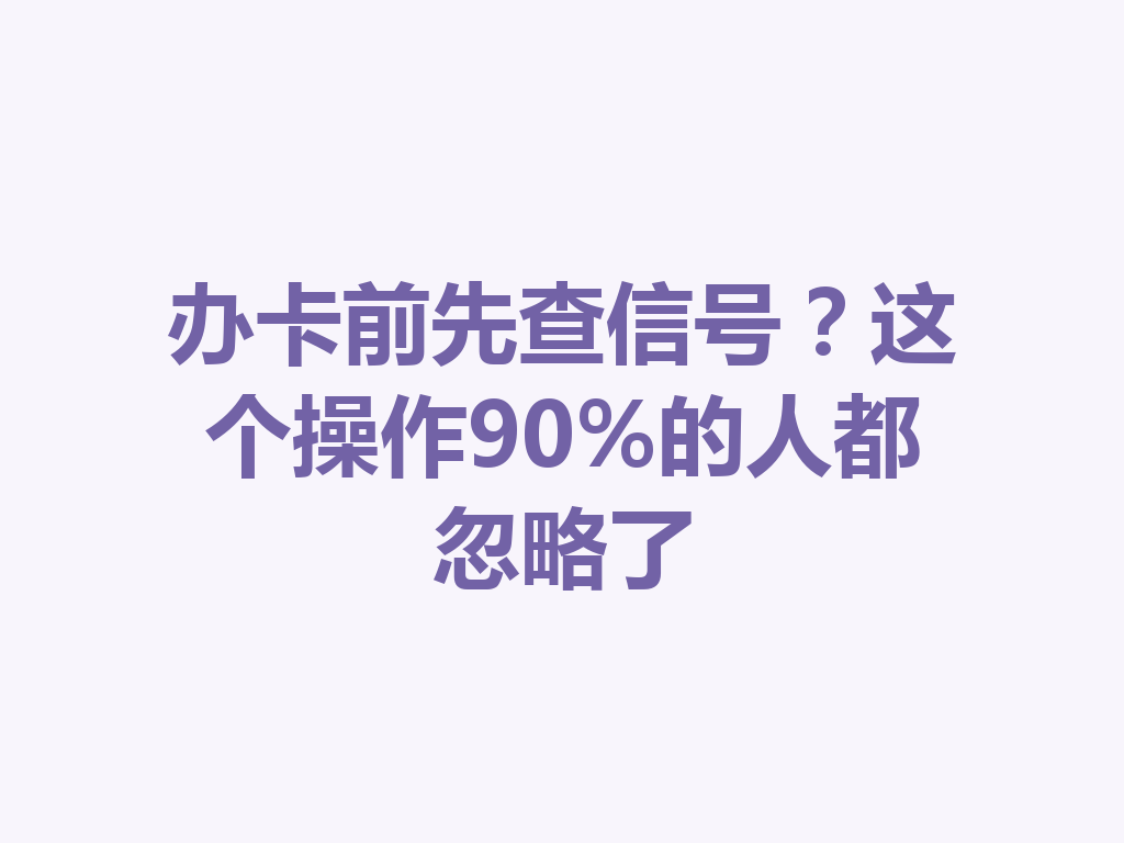 办卡前先查信号?这个操作90%的人都忽略了
