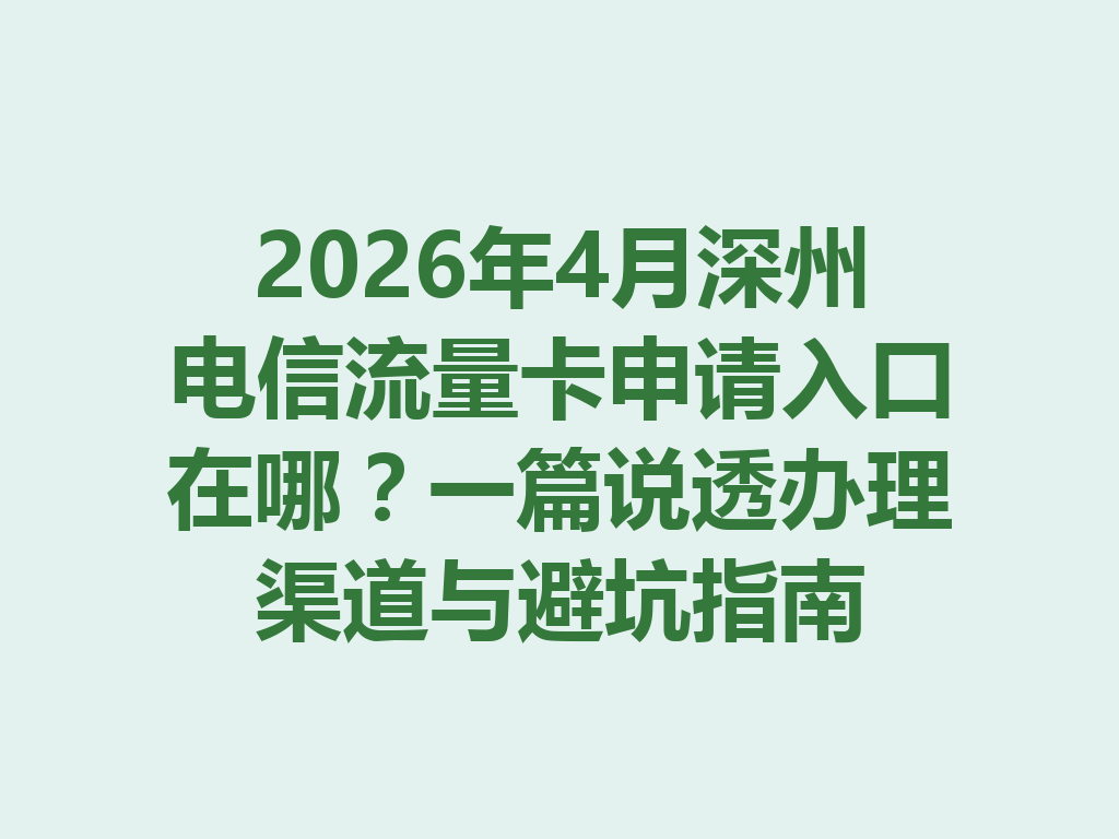 2026年4月深州电信流量卡申请入口在哪？一篇说透办理渠道与避坑指南