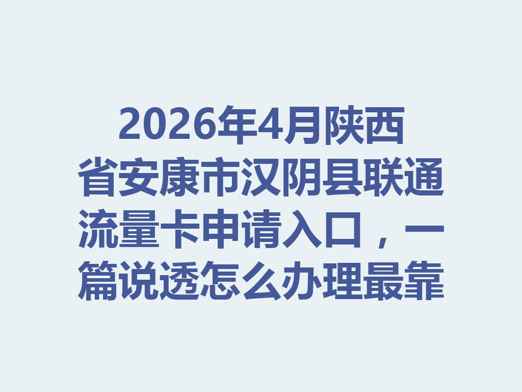 2026年4月陕西省安康市汉阴县联通流量卡申请入口，一篇说透怎么办理最靠谱