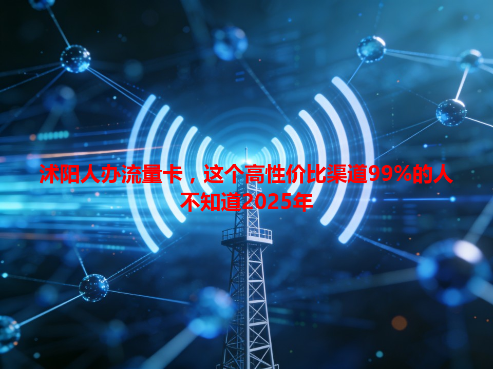 沭阳人办流量卡，这个高性价比渠道99%的人不知道2025年