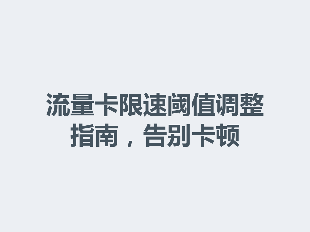 流量卡限速阈值调整指南，告别卡顿