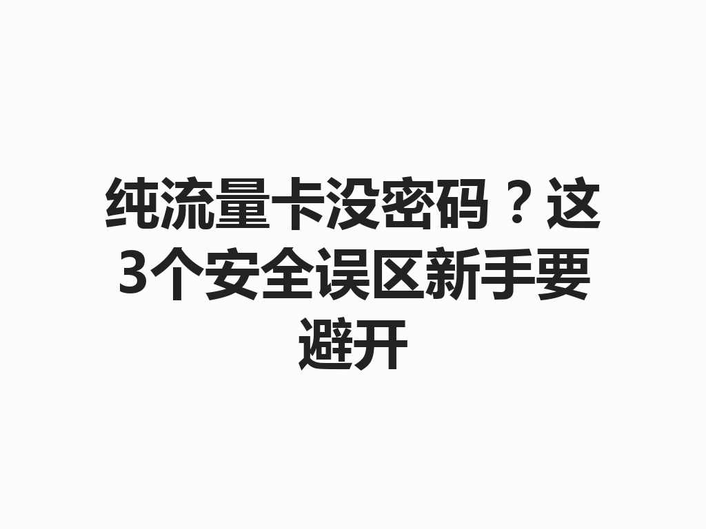纯流量卡没密码？这3个安全误区新手要避开