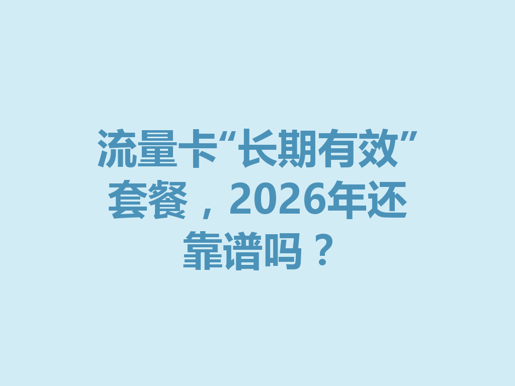 流量卡“长期有效”套餐，2026年还靠谱吗？