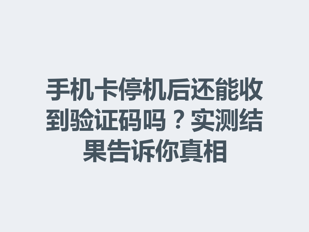 手机卡停机后还能收到验证码吗？实测结果告诉你真相