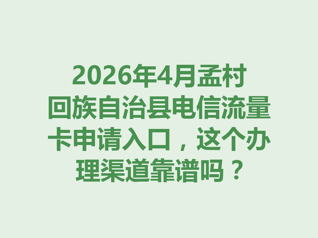 2026年4月孟村回族自治县电信流量卡申请入口，这个办理渠道靠谱吗？